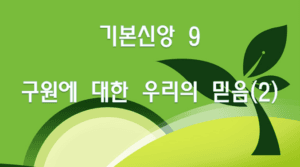 기본신앙 9 구원에 대한 우리의 믿음(2)