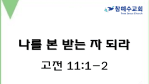 나를 본 받는 자 되라 (고전 11:1-2)