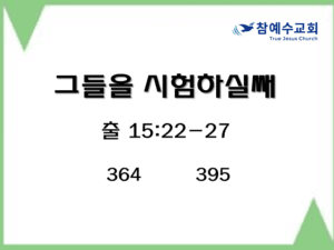 그들을 시험하실쌔 (출 15:22-27)