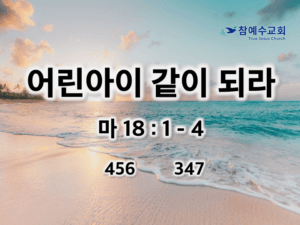 어린아이 같이 되라 (마18:1-4)