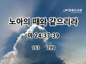 노아의 때와 같으리라! (마 24:37-39)