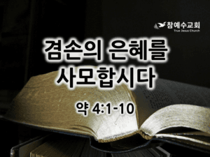 겸손의 은혜를 사모합시다 (약 4:1-10)