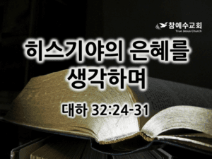 히스기야의 은혜를 생각하며 (대하 32:24-31)