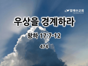 우상을 경계하라 (왕하 17:7-12)