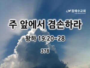주 앞에서 겸손하라(왕하 19:20~28)