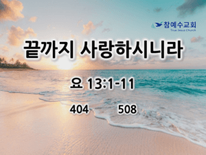 끝까지 사랑하시니라(요 13:1-11)