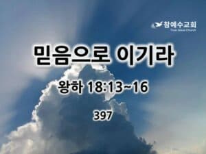 믿음으로 이기라 (왕하 18:13~16)