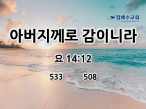 아버지께로 감이니라(요 14:12)