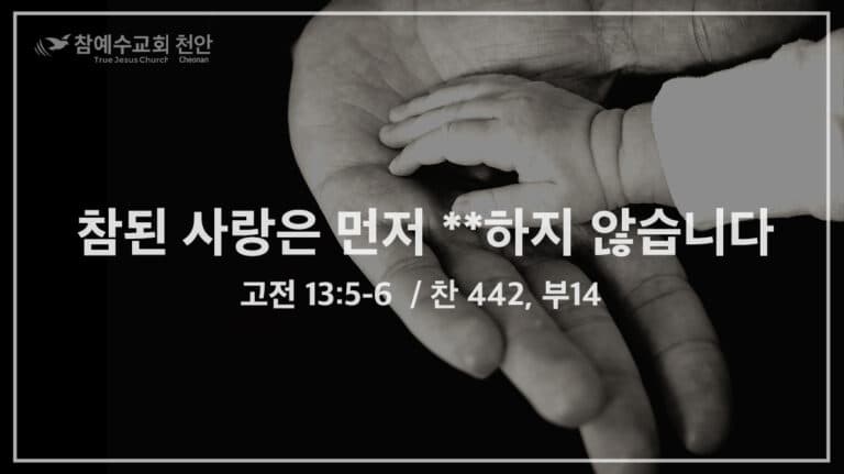참된 사랑은 먼저 **하지 않습니다 (고전 13:5-6)
